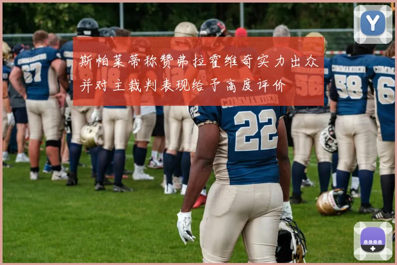 斯帕莱蒂称赞弗拉霍维奇实力出众并对主裁判表现给予高度评价