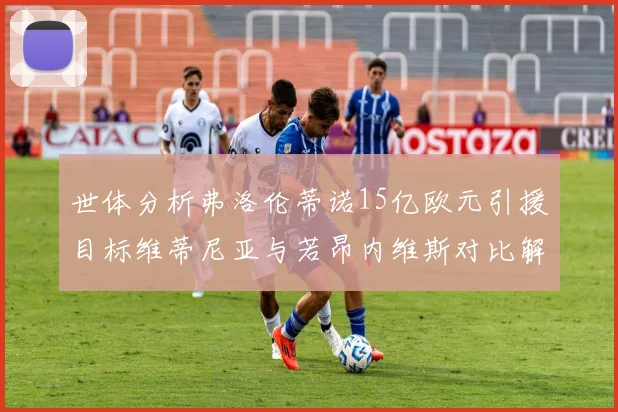 世体分析弗洛伦蒂诺15亿欧元引援目标维蒂尼亚与若昂内维斯对比解析