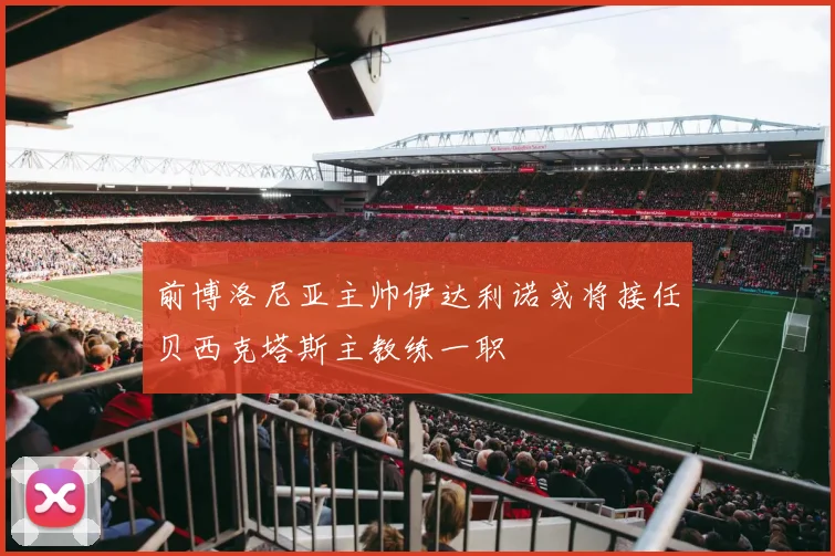 前博洛尼亚主帅伊达利诺或将接任贝西克塔斯主教练一职
