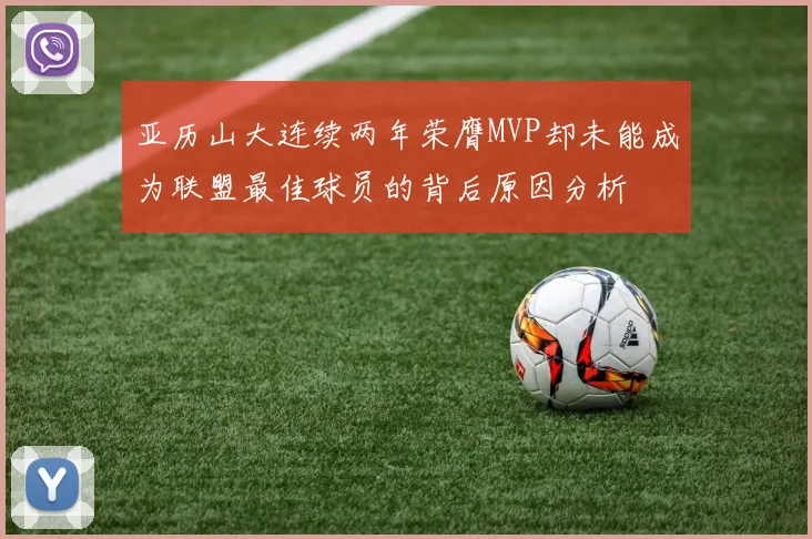 亚历山大连续两年荣膺MVP却未能成为联盟最佳球员的背后原因分析