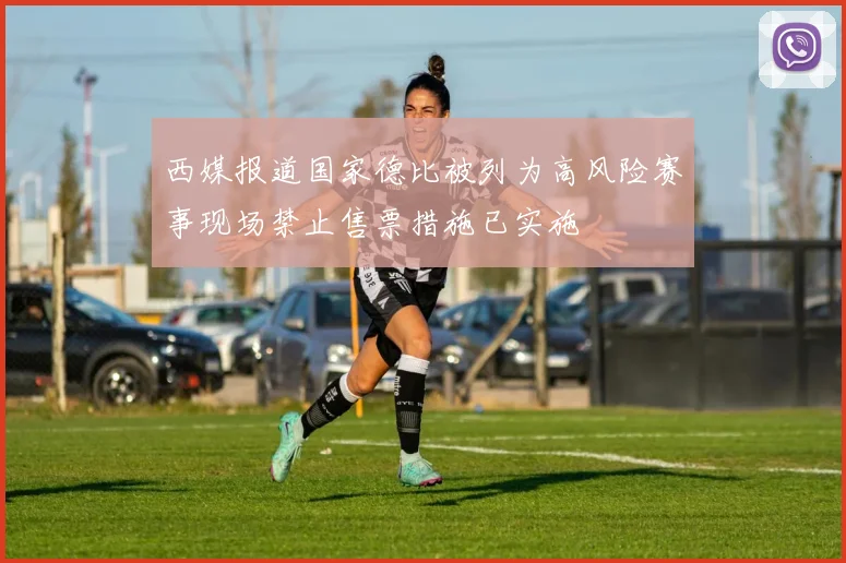 西媒报道国家德比被列为高风险赛事现场禁止售票措施已实施