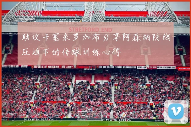 助攻卡塞米罗加布分享阿森纳防线压迫下的传球训练心得